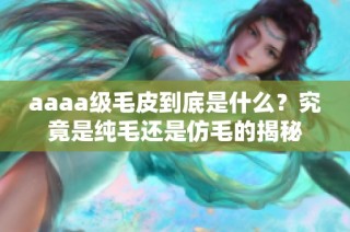 aaaa级毛皮到底是什么？究竟是纯毛还是仿毛的揭秘