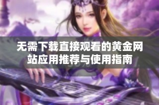 无需下载直接观看的黄金网站应用推荐与使用指南