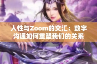 人性与Zoom的交汇：数字沟通如何重塑我们的关系