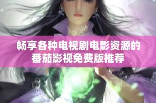 畅享各种电视剧电影资源的番茄影视免费版推荐