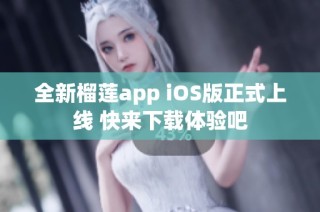 全新榴莲app iOS版正式上线 快来下载体验吧