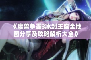 《魔兽争霸3冰封王座全地图分享及攻略解析大全》