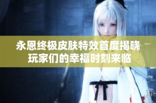 永恩终极皮肤特效首度揭晓 玩家们的幸福时刻来临