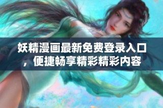 妖精漫画最新免费登录入口，便捷畅享精彩精彩内容
