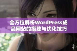 全方位解析WordPress成品网站的搭建与优化技巧