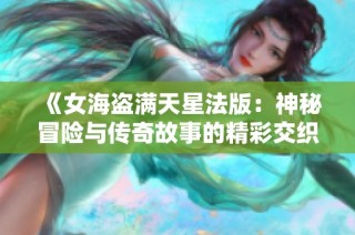 《女海盗满天星法版：神秘冒险与传奇故事的精彩交织》