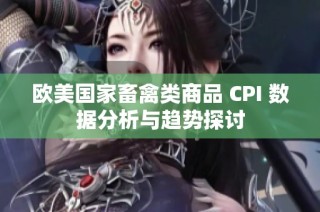 欧美国家畜禽类商品 CPI 数据分析与趋势探讨