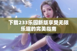 下载233乐园新版享受无限乐趣的完美指南