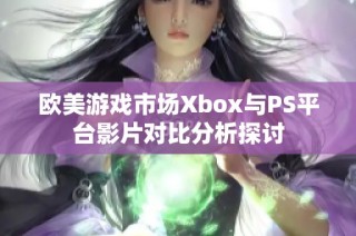 欧美游戏市场Xbox与PS平台影片对比分析探讨