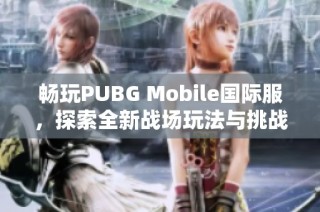 畅玩PUBG Mobile国际服，探索全新战场玩法与挑战