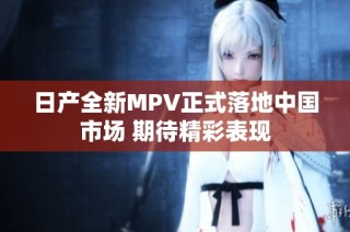 日产全新MPV正式落地中国市场 期待精彩表现