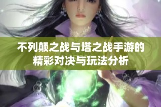 不列颠之战与塔之战手游的精彩对决与玩法分析