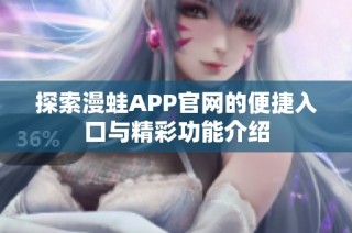 探索漫蛙APP官网的便捷入口与精彩功能介绍