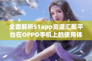 全面解析51app资源汇聚平台在OPPO手机上的使用体验