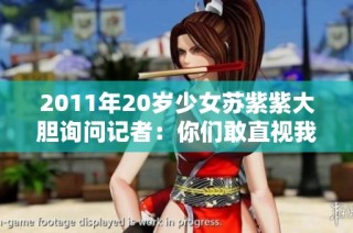 2011年20岁少女苏紫紫大胆询问记者：你们敢直视我吗