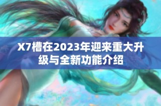 X7槽在2023年迎来重大升级与全新功能介绍