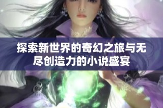 探索新世界的奇幻之旅与无尽创造力的小说盛宴