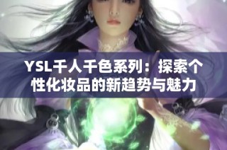 YSL千人千色系列：探索个性化妆品的新趋势与魅力