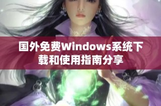 国外免费Windows系统下载和使用指南分享