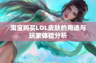 淘宝购买LOL皮肤的用途与玩家体验分析