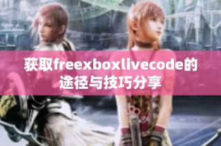 获取freexboxlivecode的途径与技巧分享