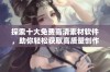 探索十大免费高清素材软件，助你轻松获取高质量创作资源