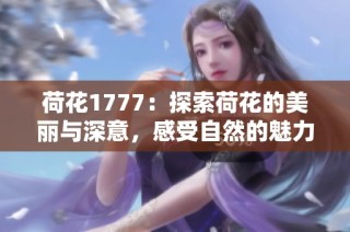 荷花1777：探索荷花的美丽与深意，感受自然的魅力与启示