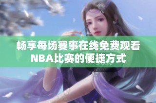 畅享每场赛事在线免费观看NBA比赛的便捷方式