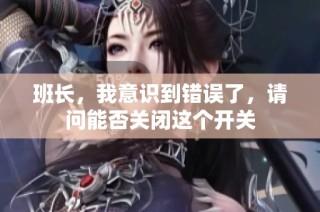 班长，我意识到错误了，请问能否关闭这个开关