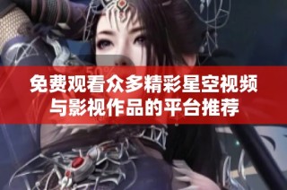 免费观看众多精彩星空视频与影视作品的平台推荐