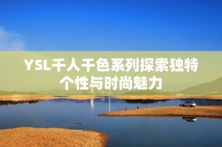 YSL千人千色系列探索独特个性与时尚魅力