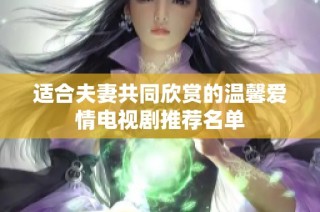 适合夫妻共同欣赏的温馨爱情电视剧推荐名单