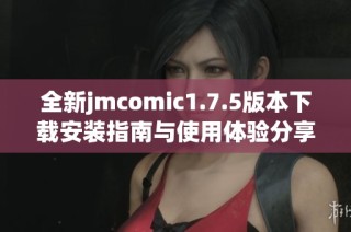 全新jmcomic1.7.5版本下载安装指南与使用体验分享