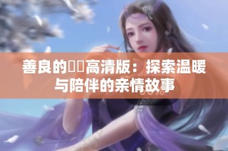 善良的妺妺高清版：探索温暖与陪伴的亲情故事