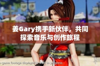 姜Gary携手新伙伴，共同探索音乐与创作旅程