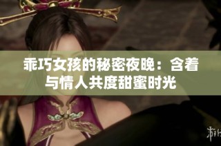 乖巧女孩的秘密夜晚：含着与情人共度甜蜜时光