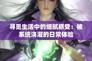 寻觅生活中的细腻感受：被系统浇灌的日常体验