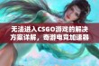 无法进入CSGO游戏的解决方案详解，奇游电竞加速器助你畅玩