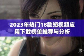 2023年热门18款短视频应用下载榜单推荐与分析