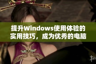 提升Windows使用体验的实用技巧，成为优秀的电脑管理者