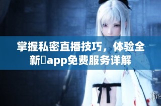 掌握私密直播技巧，体验全新婐app免费服务详解