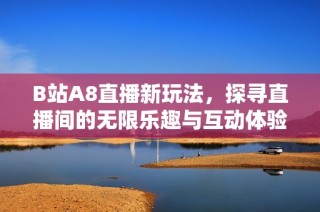 B站A8直播新玩法，探寻直播间的无限乐趣与互动体验