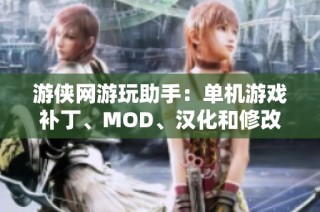 游侠网游玩助手：单机游戏补丁、MOD、汉化和修改器全攻略