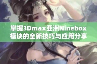 掌握3Dmax亚洲Ninebox模块的全新技巧与应用分享