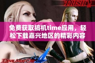 免费获取搞机time应用，轻松下载嘉兴地区的精彩内容