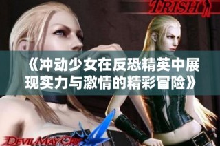 《冲动少女在反恐精英中展现实力与激情的精彩冒险》