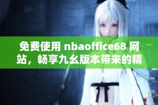 免费使用 nbaoffice68 网站，畅享九幺版本带来的精彩体验