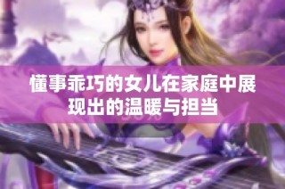 懂事乖巧的女儿在家庭中展现出的温暖与担当