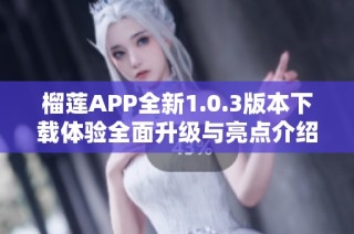 榴莲APP全新1.0.3版本下载体验全面升级与亮点介绍