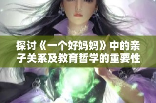 探讨《一个好妈妈》中的亲子关系及教育哲学的重要性